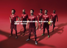 ng娱乐官网-挑战者再战天罡地煞，赛场火爆对决，挑战者联赛一推荐卡组