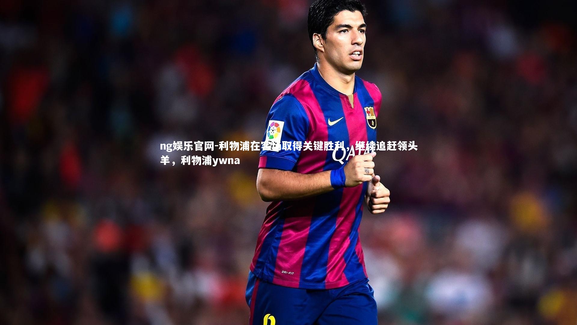 利物浦在客场取得关键胜利，继续追赶领头羊，利物浦ywna
