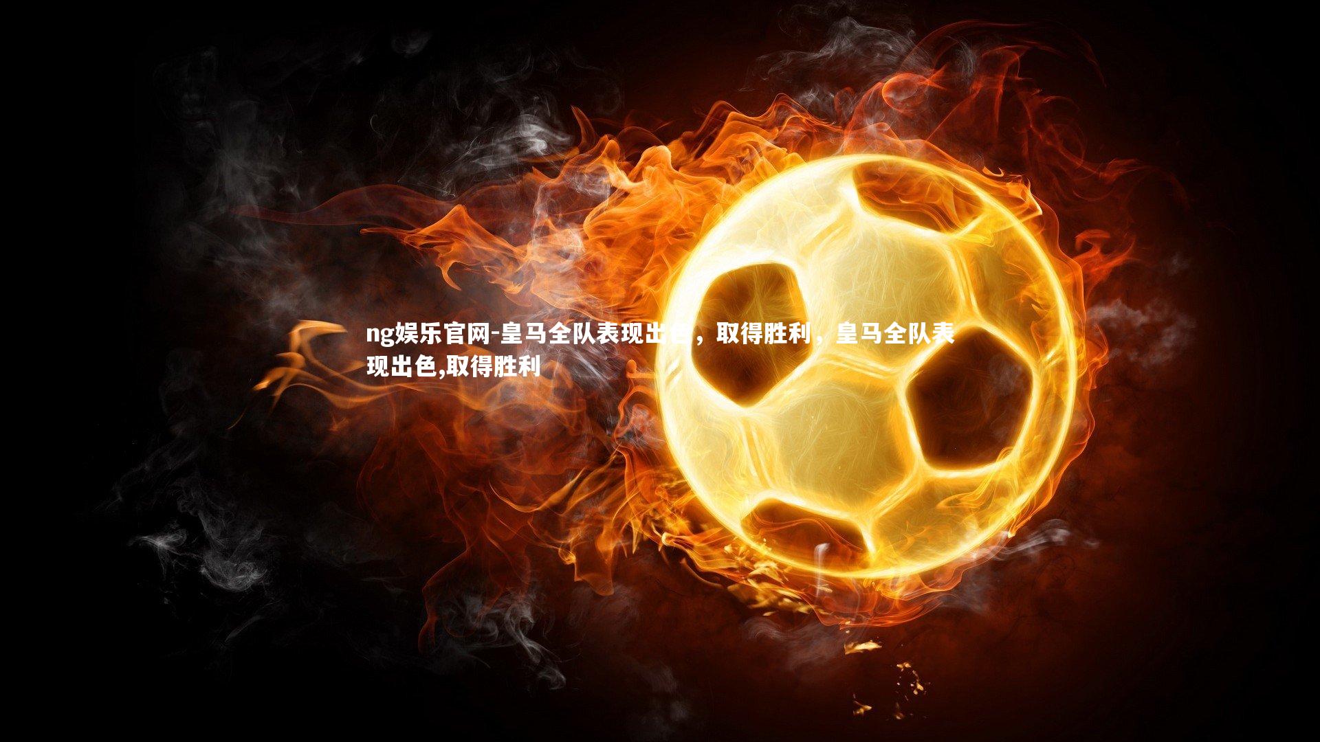 皇马全队表现出色，取得胜利，皇马全队表现出色,取得胜利