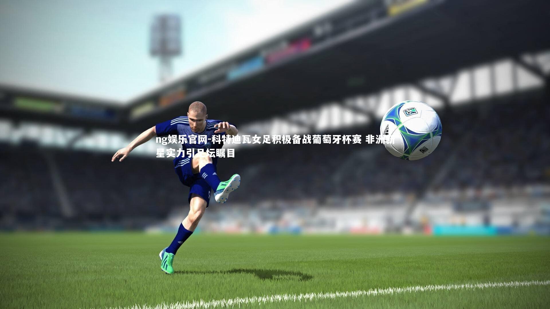 科特迪瓦女足积极备战葡萄牙杯赛 非洲新星实力引足坛瞩目